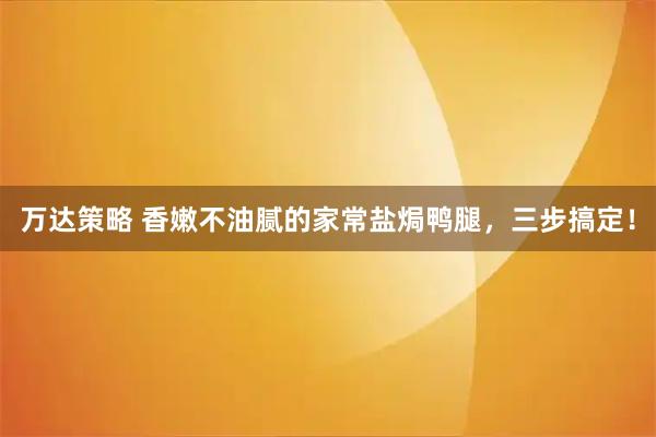 万达策略 香嫩不油腻的家常盐焗鸭腿,三步搞定!