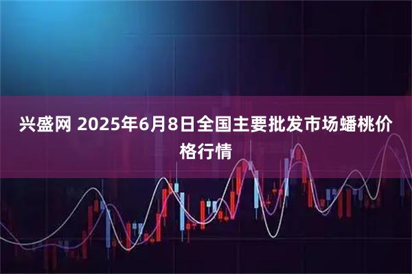 兴盛网 2025年6月8日全国主要批发市场蟠桃价格行情