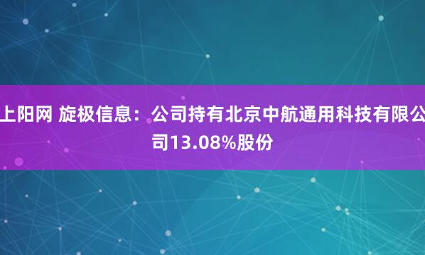 上阳网 旋极信息：公司持有北京中航通用科技有限公司13.08%股份
