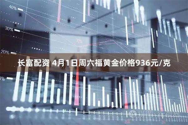长富配资 4月1日周六福黄金价格936元/克